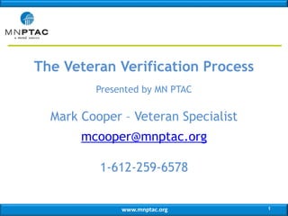 www.mnptac.org
The Veteran Verification Process
Presented by MN PTAC
Mark Cooper – Veteran Specialist
mcooper@mnptac.org
1-612-259-6578
1
 