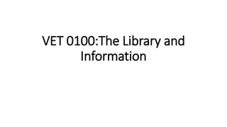 VET 0100:The Library and
Information
 