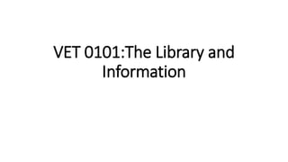 VET 0101:The Library and
Information
 