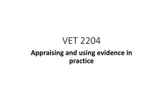 VET 2204
Appraising and using evidence in
practice
 