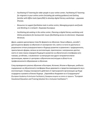 Ͳ ĂĐŝůŝƚĂƚŝŶŐ /d ůĞĂƌŶŝŶŐ ĨŽƌ ŽůĚĞƌ ƉĞŽƉůĞ ŝŶ ǇŽƵƌ ŽŶůŝŶĞ ĐĞŶƚĞƌ͕ ĂĐŝůŝƚĂƚŝŶŐ /d ůĞĂƌŶŝŶŐ
ĨŽƌ ŵŝŐƌĂŶƚƐ ŝŶ ǇŽƵƌ ŽŶůŝŶĞ ĐĞŶƚƌĞ ;ŝŶĐůƵĚŝŶŐ ũŽď ƐĞĞŬŝŶŐ ŐƵŝĚĂŶĐĞͿ ĂŶĚ 'ĞƚƚŝŶŐ
ĨĂŵŝůŝĂƌ ǁŝƚŚ KĨĨŝĐĞ ƚŽŽůƐ ΀ŽƉĞŶͬD^΁ ƚŽ ĚĞǀĞůŽƉ ĚŝŐŝƚĂů ůŝƚĞƌĂĐǇ ǁŽƌŬƐŚŽƉƐ ʹ ̻̬̙̔̌̏̌
ʰ̛̯̣͖̌́
Ͳ ZĞƐŽƵƌĐĞƐ ƚŽ ƐƵƉƉŽƌƚ ĨĂĐŝůŝƚĂƚŝŽŶ ƚĂƐŬ ŝŶ ŽŶůŝŶĞ ĐĞŶƚƌĞ͕ DĂŶĂŐŝŶŐ ƉƌŽũĞĐƚƐ ĂŶĚ ĨƵŶĚƐ
ĂŶĚ tŽƌŬŝŶŐ ŝŶ Ă ŶĞƚǁŽƌŬ ʹ̻̬̙̔̌̏̌ ʥ̛̻̣̬͖̐̌́
Ͳ ĂĐŝůŝƚĂƚŝŶŐ ũŽď ƐĞĞŬŝŶŐ ŝŶ ƚŚĞ ŽŶůŝŶĞ ĐĞŶƚĞƌ͕ WůĂŶŶŝŶŐ Ă ĚŝŐŝƚĂů ůŝƚĞƌĂĐǇ ǁŽƌŬƐŚŽƉ ĂŶĚ
KŶůŝŶĞ ƉƌŽĐĞĚƵƌĞƐ ĨŽƌ ďƵƌĞĂƵĐƌĂƚŝĐ ŝƐƐƵĞƐ ;ĨĂĐŝůŝƚĂƚŝŶŐ ĂĐĐĞƐƐ ƚŽ Ğ^ĞƌǀŝĐĞƐͿ ʹ̻̬̙̔̌̏̌
ʰ̛̭̪̦͖̌́
ʪ̬̱͕̐̌ ̨̡̨̛̹̬ ̡̛̛̭̱̯̬̦̔̌̌ ̯̖̥̌ ̖̍ ̴̨̬̥̯̌̌ ̦̌ ̸̨̛̱̖̦̖̍͘ ʥ̖̹̖ ̛̬̦̍̌̌̚ ̨̦̣̜̦͕ͣ̌͞
̶̨̛̛̭̯̦̦̦̔̌̌ ̴̨̬̥̌ ̦̌ ̸̨̛̱̖̦̖̍ ̨̯ ̵̨̛̭̦̬̦̖̦̌ ̛̯̪͕ ̡̨̨̯́ ̖ ̏ ̛̪̻̯ ̨̪ ̨̭̯̻̪̦̔̌ ̛
̶̨̛̬̦̣̦̌̌̌ ̨̡̯̻̥ ̱̭̻̻̬̹̖̦̭̯̦̖̏̏̌ ̛ ̨̻̖̺̍̔ ̛̛̬̯̖̌̏̚ ̏ ̛̭̬̦̖̦̖̌̏ ̭ ̶̨̛̛̯̬̦̦̯͕̌̔̌̌
̛̪̬̭̻̭̯̖̦̯̏̌̌ ̴̨̬̥͕̌ ̛̖̯̦̏̌ ̌̚ ̶̡̨̛̖̭̪̣̯͕̌̌́ ̸̡̡̛̛̪̬̯̖̭̌ ̭ ̸̨̛̦̖̬̦̖̦̐̌ ̨̭̯̻̪͕̔
̡̨̨̖̯ ̨̯ ̨̭̏́ ̭̯̬̦̌̌ ̨̪̬̖̖̣̔́ ̨̻̖̺̖̯̍̔ ̛̛̬̯̖̌̏̚ ̦̌ ̸̨̛̱̯̖̣̦̯̍̌̌ ̴̨̪̣̯̬̥̌̌ ̡̨̯̌
̡̨̻͕̐̏̌̏ ̸̨̨̛̱̭̯̜͕̏ ̭ ̨̨̻̥̙̦̭̯̏̚ ̌̚ ̶̛̛̥̬̐̌́ ̡̻̥ ̛̬̱̔̐ ̛̛̦̖̪̬̯̖̣̭̯̖̦̌̏̏
̶̨̛̛̛̬̦͕̐̌̌̚ ̛̥̬̖̙ ̨̯ ̶̨̖̦̯̬̖̏ ̛ ̸̨̛̛̱̯̖̣̦̍ ̶̛̛̛̛̦̭̯̯̱ ̏ ̨̣̭̯̯̍̌̌ ̦̌
̴̨̨̨̨̛̪̬̖̭̦̣̦̯̌ ̨̨̛̬̦̖̍̌̏̌̚ ̛ ̸̨̛̱̖̦̖̍͘
ˁ̣̖̔ ̨̨̨̪̬̖̖̦̯̏̔ ̨̬̖̣̦̌ ̸̨̛̱̖̦̖̍ ̏ ʥ̛̻̣̬͕̐̌́ ʰ̛̭̪̦͕̌́ ʰ̛̯̣̌́ ̛ ˇ̶̛̬̦͕̌́ ̸̨̨̱̖̦̯̍
̛̭̻̻̬̙̦̖̔̌ ̦̌ ̸̨̛̱̯̖̣̦̯̍̌̌ ̴̨̪̣̯̬̥̌̌ ̖̹̖̍ ̨̨̛̬̯̔̌̏̚ ̛ ̨̛̪̬̖̭̯̔ ̨̻̖̙̦̖̯̏̏̔̌ ̥̱ ̏
̶̡̨̛̖̭̪̣̯̌̌́͘ ˁ̨̪̬̖̔ ̛̛̪̣̦̬̦̯̖̌̌ ̛̖̜̭̯̔̏́ ̨̯ ̨̡̛̪̬̯̦̬̭̯̖̌̽ ̶̨̛̛̛̬̦̐̌̌̚ ̺̖ ̻̖̍̔
̭̻̖̦̔̌̔̌̚ ̛ ̛̬̯̌̏̌̚ ̏ ̡̨̛̣̍̚ ̻̖̺̖̍̔ ͣʫ̨̡̬̪̖̜̭̏̌ ʤ̡̛̖̥̌̔́ ̦̌ ̖Ͳˁ̶̛̛̻̯̬̱̦̯̖̔͞
;ƵƌŽƉĞĂŶ ĐĂĚĞŵǇ ŽĨ Ğ/ŶĐůƵƐŝŽŶ ĂĐŝůŝƚĂƚŽƌƐͿ͕ ̛̬̦̍̌̌̌̚ ̶̨̛̣́̚ ̦̌ ̨̛̪̯̌ ̨̯ ̨̡̪̬̖̯̌ ͞ƵƌŽƉĞĂŶ
sŽĐĂƚŝŽŶĂů ĚƵĐĂƚŝŽŶ ĂŶĚ dƌĂŝŶŝŶŐ ^ŽůƵƚŝŽŶ ĨŽƌ ĞͲ/ŶĐůƵƐŝŽŶ ĂĐŝůŝƚĂƚŽƌƐ͊͟
 