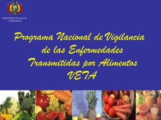 Programa Nacional de Vigilancia
de las Enfermedades
Transmitidas por Alimentos
VETA
MINISTERIO DE SALUD
Y DEPORTES
 
