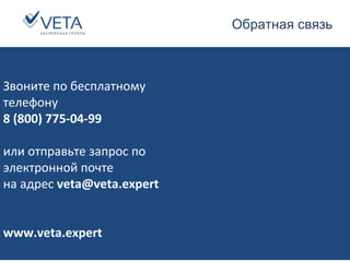 Обратная связь
www.veta.expert 8 (800) 775-04-99
Звоните по бесплатному
телефону
8 (800) 775-04-99
или отправьте запрос по
электронной почте
на адрес veta@veta.expert
www.veta.expert
 