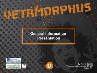 General Information  Presentation By Travis Doecke Vetamorphus Coordinator SA & NT August 2011  