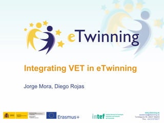 Jorge Mora, Diego Rojas
Integrating VET in eTwinning
www.etwinning.es
asistencia@etwinning.es
Torrelaguna 58, 28027 Madrid
Tfno: +34 913778377
 