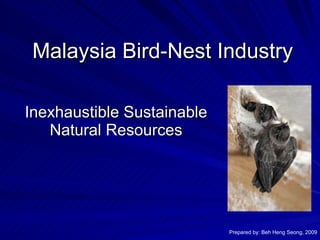 Malaysia Bird-Nest Industry Inexhaustible Sustainable Natural Resources Prepared by: Beh Heng Seong, 2009 