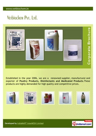 Established in the year 2006, we are a renowned supplier, manufacturer and
exporter of Poultry Products, Disinfectants and Medicated Products.These
products are highly demanded for high quality and competitive prices.
 