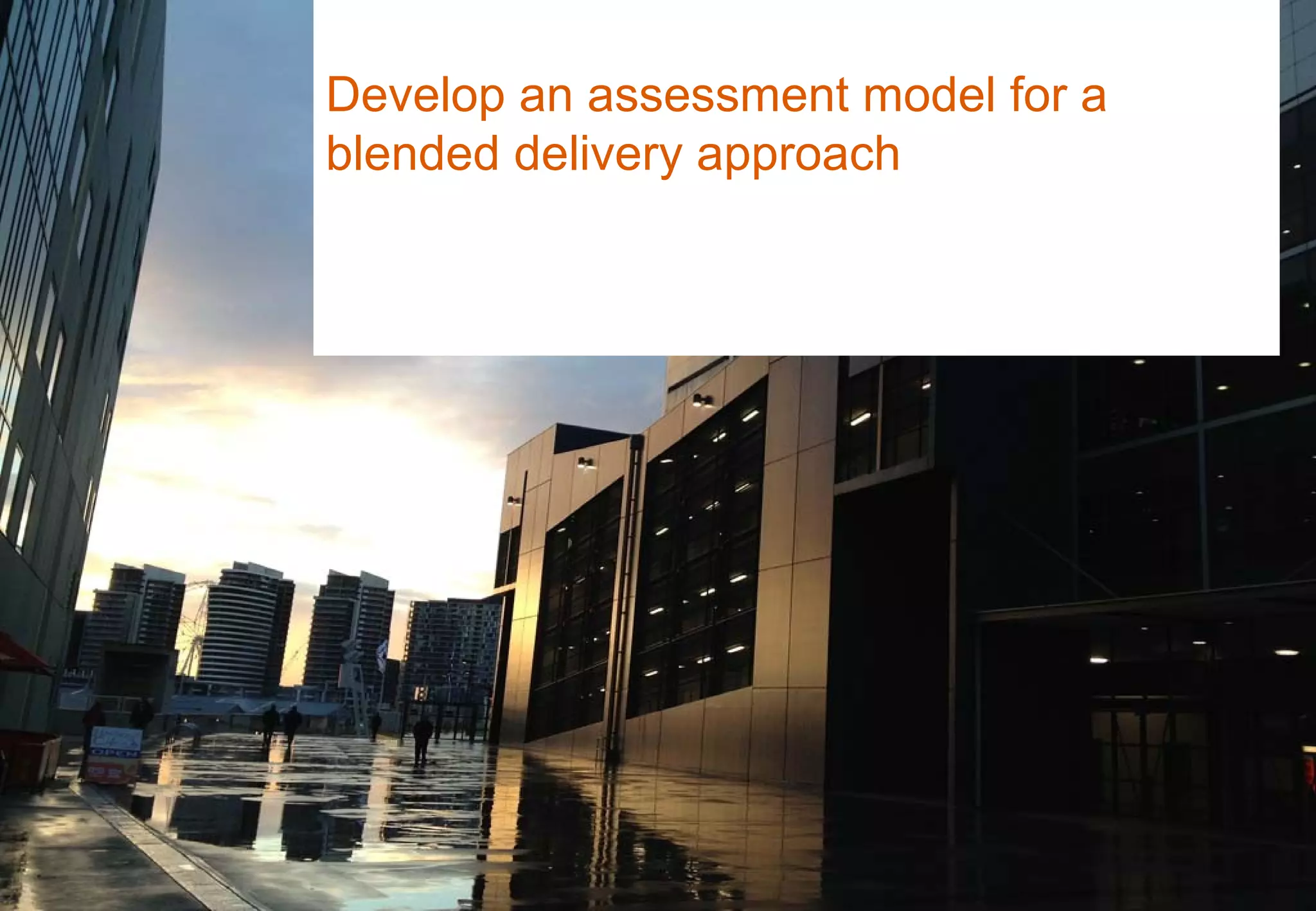 Develop an assessment model for a
blended delivery approach
 