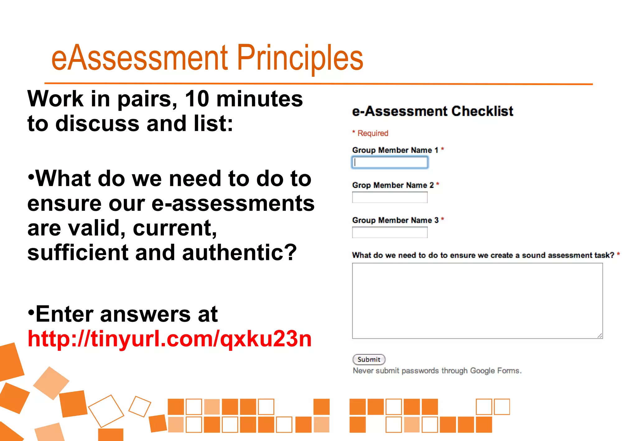 Work in pairs, 10 minutes
to discuss and list:
•What do we need to do to
ensure our e-assessments
are valid, current,
sufficient and authentic?
•Enter answers at
http://tinyurl.com/qxku23n
eAssessment Principles
 