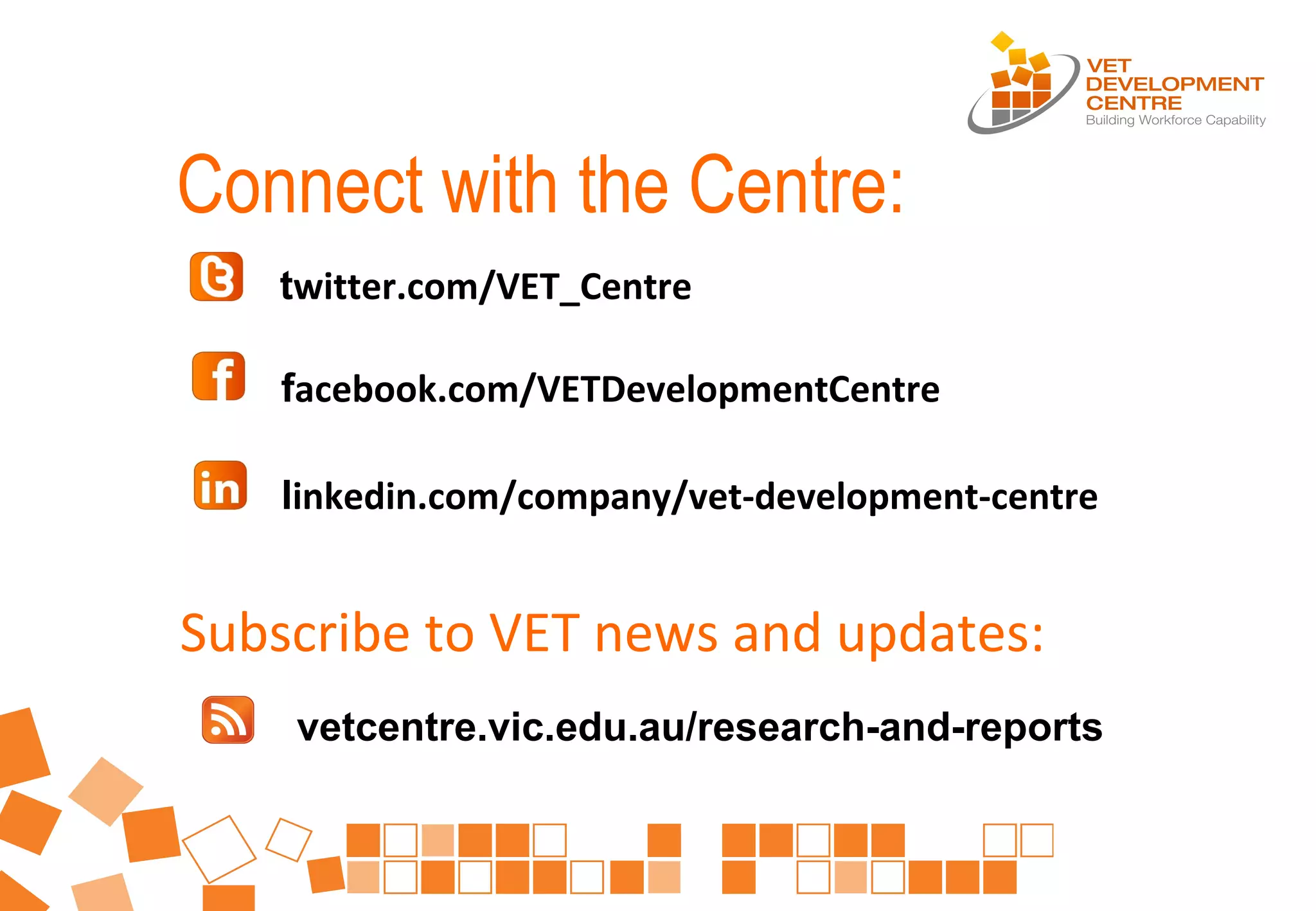 Connect with the Centre:
twitter.com/VET_Centre
facebook.com/VETDevelopmentCentre
linkedin.com/company/vet-development-centre
vetcentre.vic.edu.au/research-and-reports
Subscribe to VET news and updates:
 