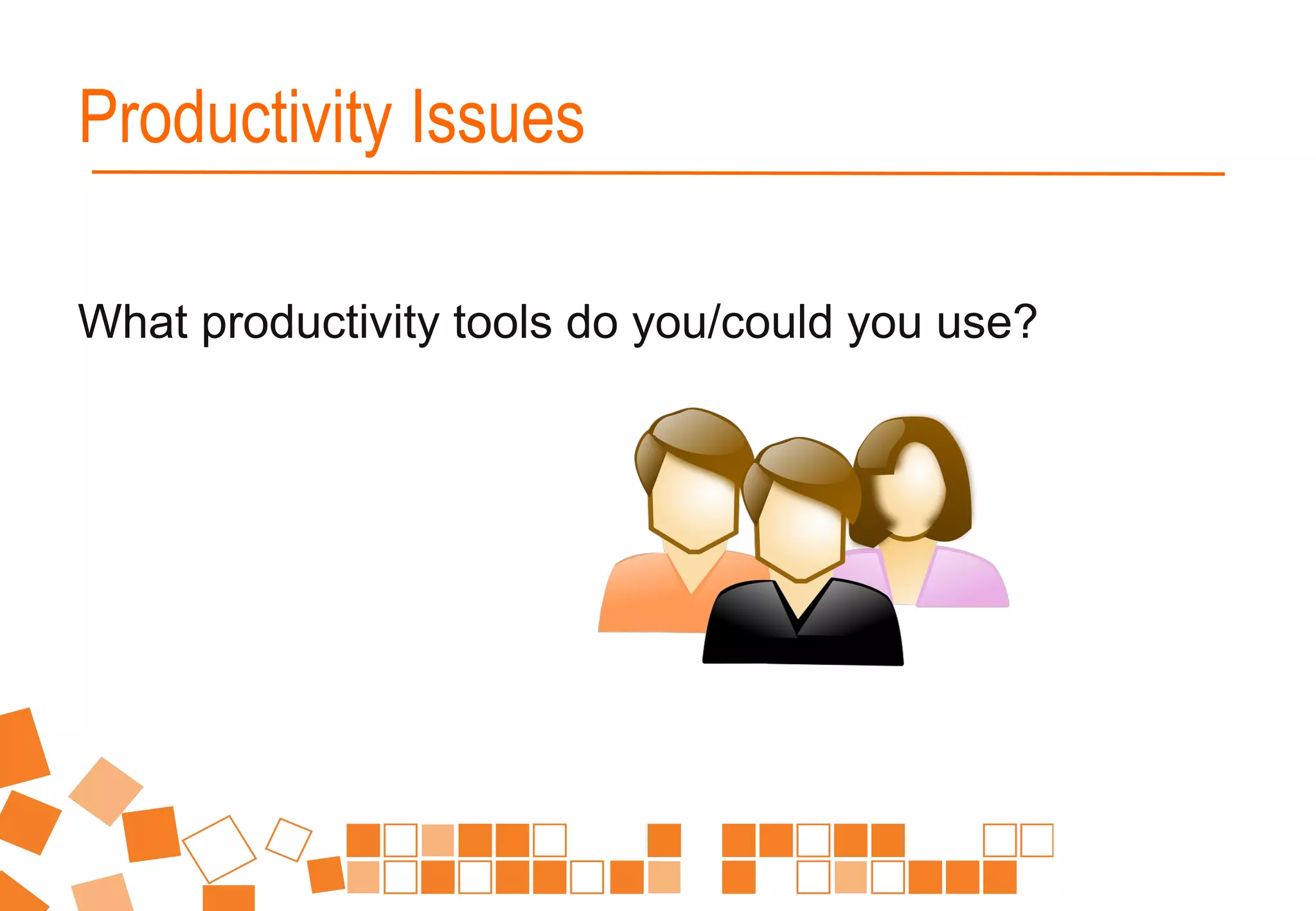What productivity tools do you/could you use?
Productivity Issues
 
