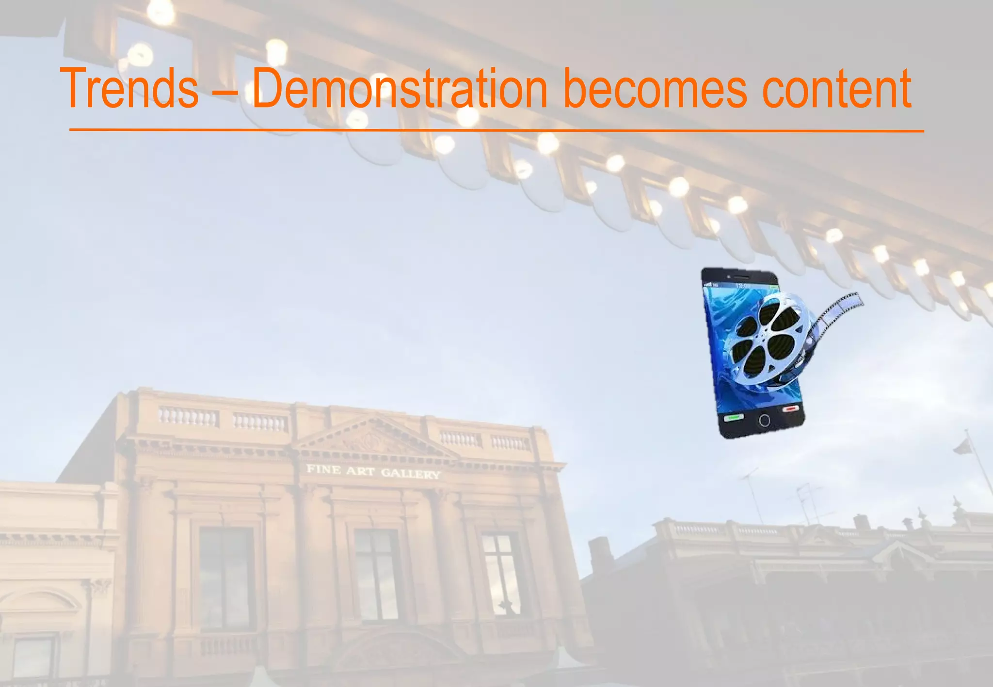 Trends – Demonstration becomes content
 