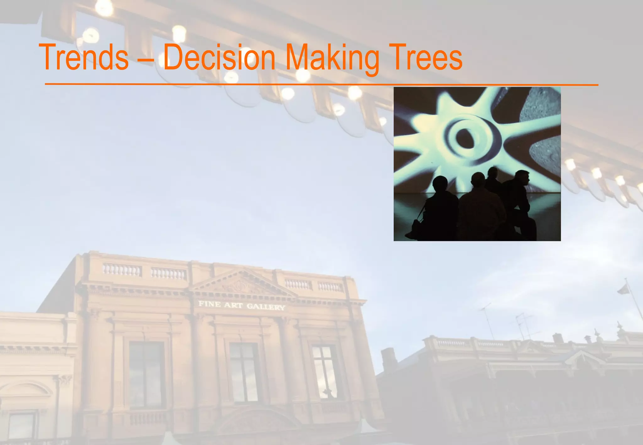 Trends – Decision Making Trees
 