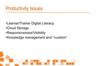 •Learner/Trainer Digital Literacy
•Cloud Storage
•Responsiveness/Visibility
•Knowledge management and “curation”
Productivity Issues
 