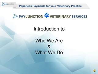 Paperless Payments for your Veterinary Practice




          Introduction to

            Who We Are
                 &
            What We Do
 