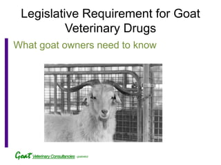 Legislative Requirement for Goat
          Veterinary Drugs
What goat owners need to know
 