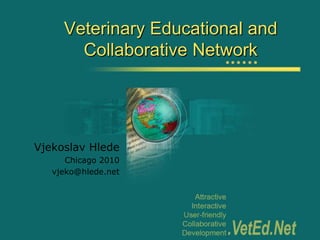 Veterinary Educational and
       Collaborative Network




Vjekoslav Hlede
      Chicago 2010
   vjeko@hlede.net
 