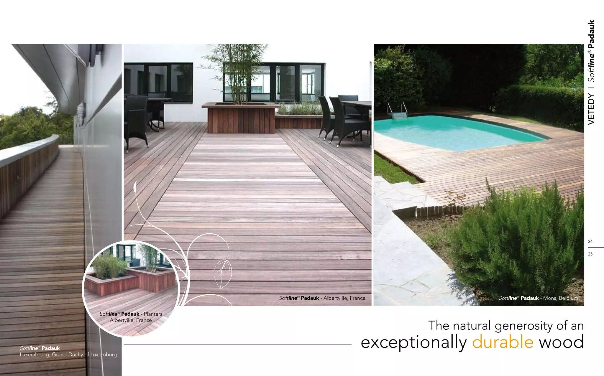 Vetedy    I    Softline® Padauk
                                                                                                                                                         24


                                                                                                                                                         25




                                                           Softline® Padauk - Albertville, France                Softline® Padauk - Mons, Belgium


                             Softline® Padauk - Planters
                                  Albertville, France
                                                                                                     The natural generosity of an
Softline® Padauk
Luxembourg, Grand-Duchy of Luxemburg
                                                                                              exceptionally durable wood
 