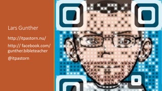 Lars Gunther
http://itpastorn.nu/
http:// facebook.com/
gunther.bibleteacher
@itpastorn
 