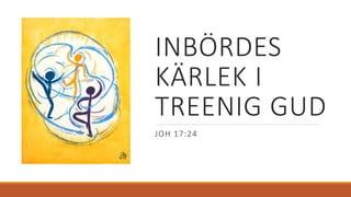 INBÖRDES
KÄRLEK I
TREENIG GUD
JOH 17:24
 