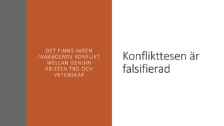 Konflikttesen är
falsifierad
DET FINNS INGEN
INNEBOENDE KONFLIKT
MELLAN GENUIN
KRISTEN TRO OCH
VETENSKAP
 