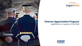 Veteran 
Apprecia,on 
Program 
LegalShield 
is 
a 
supporter 
of 
the 
ESGR 
 