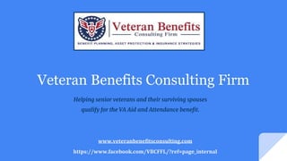Veteran Benefits Consulting Firm
Helping senior veterans and their surviving spouses
qualify for the VA Aid and Attendance benefit.
www.veteranbenefitsconsulting.com
https://www.facebook.com/VBCFFL/?ref=page_internal
 