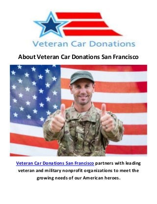 About Veteran Car Donations San Francisco
Veteran Car Donations San Francisco partners with leading
veteran and military nonprofit organizations to meet the
growing needs of our American heroes.
 