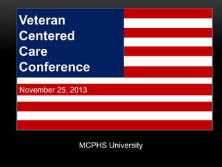 Veteran
Centered
Care
Conference
November 25, 2013
MCPHS University
 