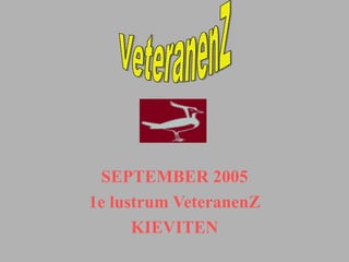 SEPTEMBER 2005
1e lustrum VeteranenZ
      KIEVITEN
 