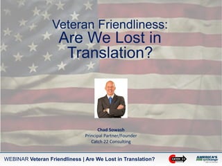WEBINAR Veteran Friendliness | Are We Lost in Translation?
Veteran Friendliness:
Are We Lost in
Translation?
Chad Sowash
Principal Partner/Founder
Catch 22 Consulting
 