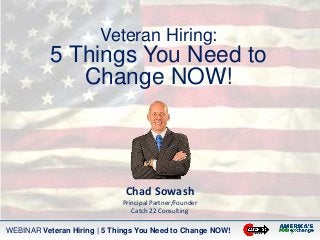 WEBINAR Veteran Hiring | 5 Things You Need to Change NOW!
Veteran Hiring:
5 Things You Need to
Change NOW!
Chad Sowash
Principal Partner/Founder
Catch 22 Consulting
 