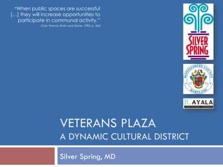 “When public spaces are successful
[…] they will increase opportunities to
participate in communal activity.”
-Carr, Francis, Rivlin and Stone, 1993, p. 344

VETERANS PLAZA
A DYNAMIC CULTURAL DISTRICT
Silver Spring, MD

 