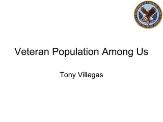 Veteran Population Among Us
Tony Villegas
 