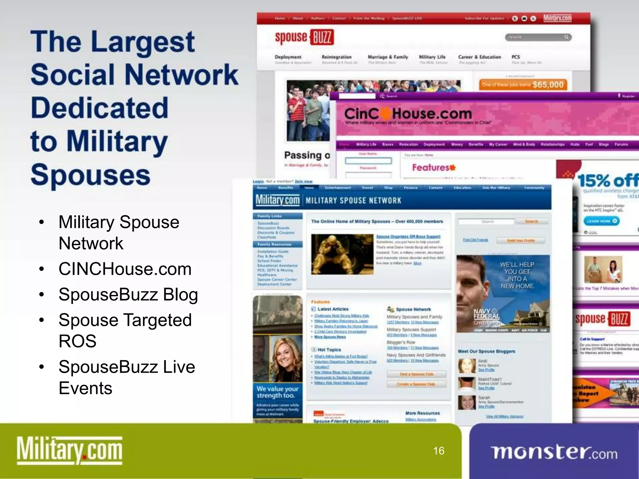 • Military Spouse
  Network
• CINCHouse.com
• SpouseBuzz Blog
• Spouse Targeted
  ROS
• SpouseBuzz Live
  Events


                    16
 