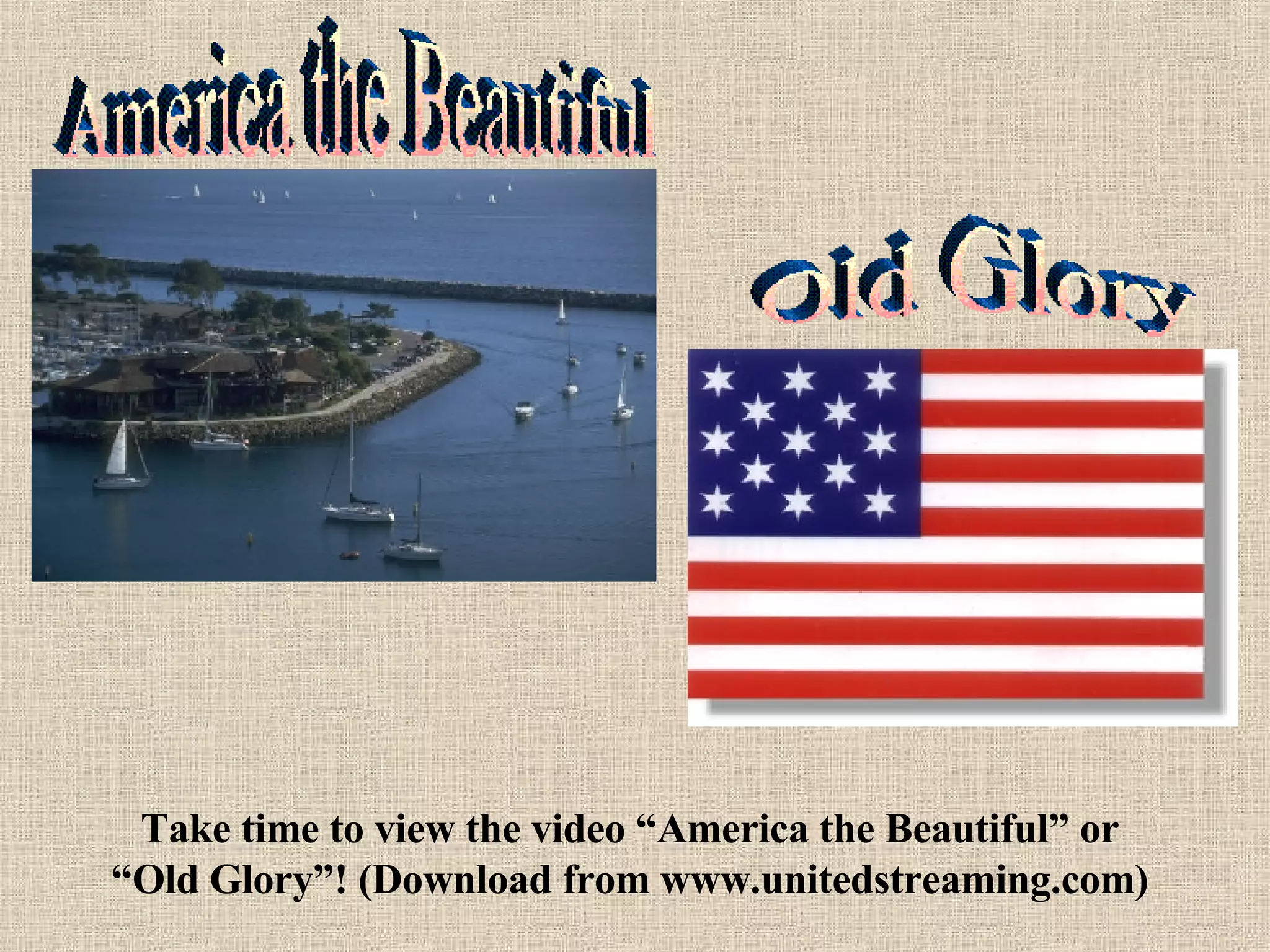America the Beautiful Take time to view the video “America the Beautiful” or “Old Glory”! (Download from www.unitedstreaming.com) Old Glory 