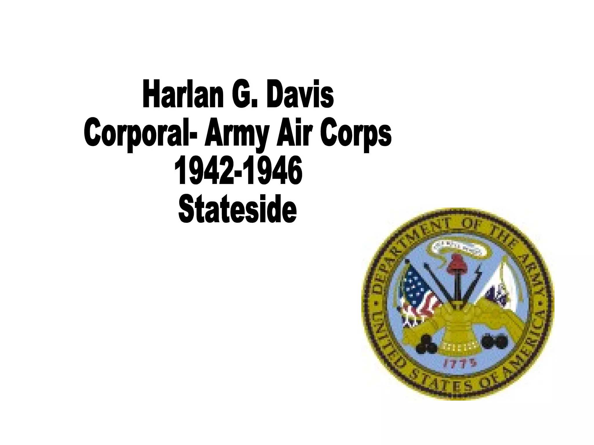 Harlan G. Davis Corporal- Army Air Corps 1942-1946 Stateside 
