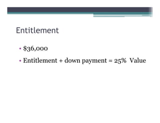 Entitlement
• $36,000
• Entitlement + down payment = 25% Value
 