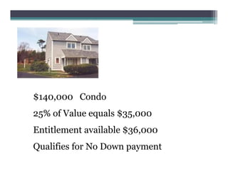 $140,000 Condo
25% of Value equals $35,000
Entitlement available $36,000
Qualifies for No Down payment
 