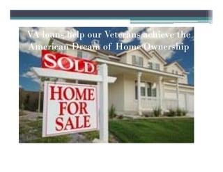 VA loans help our Veterans achieve the
American Dream of Home Ownership
 