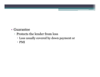 • Guarantee
▫ Protects the lender from loss
 Loss usually covered by down payment or
 PMI
 
