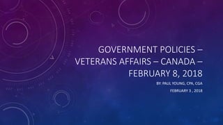 GOVERNMENT POLICIES –
VETERANS AFFAIRS – CANADA –
FEBRUARY 8, 2018
BY: PAUL YOUNG, CPA, CGA
FEBRUARY 3 , 2018
 