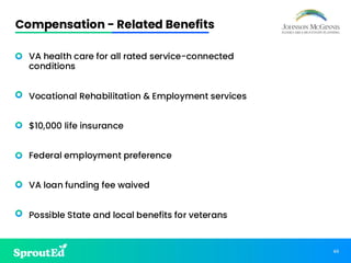 49
Compensation - Related Benefits
• VA health care for all rated service-connected
conditions
• Vocational Rehabilitation & Employment services
• $10,000 life insurance
• Federal employment preference
• VA loan funding fee waived
• Possible State and local benefits for veterans
 