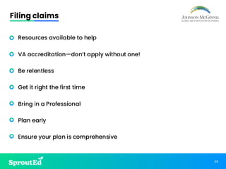 69
Filing claims
• Resources available to help
• VA accreditation—don’t apply without one!
• Be relentless
• Get it right the first time
• Bring in a Professional
• Plan early
• Ensure your plan is comprehensive
 