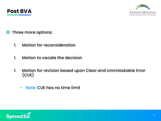 77
Post BVA
• Three more options:
1. Motion for reconsideration
1. Motion to vacate the decision
1. Motion for revision based upon Clear and Unmistakable Error
(CUE)
• Note: CUE has no time limit
 