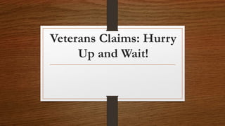 Veterans Claims: Hurry
Up and Wait!
 