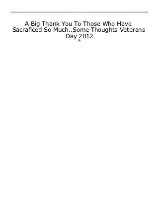 A Big Thank You To Those Who Have
Sacraficed So Much..Some Thoughts Veterans
                 Day 2012
 