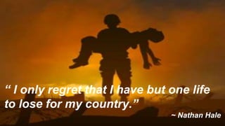 “ I only regret that I have but one life
to lose for my country.”
~ Nathan Hale
 