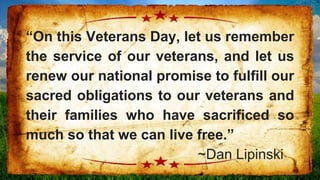 “On this Veterans Day, let us remember
the service of our veterans, and let us
renew our national promise to fulfill our
sacred obligations to our veterans and
their families who have sacrificed so
much so that we can live free.”
~Dan Lipinski
 