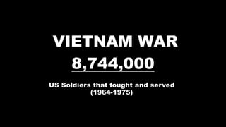VIETNAM WAR
8,744,000
US Soldiers that fought and served
(1964-1975)
 